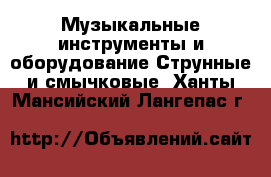 Музыкальные инструменты и оборудование Струнные и смычковые. Ханты-Мансийский,Лангепас г.